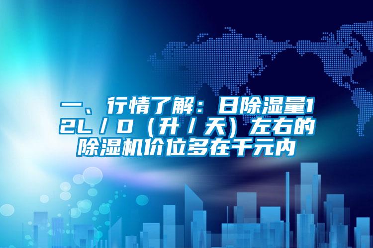 一、行情了解：日除濕量12L／D（升／天）左右的除濕機(jī)價(jià)位多在千元內(nèi)