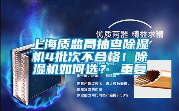 上海質(zhì)監(jiān)局抽查除濕機(jī)4批次不合格！除濕機(jī)如何選？_重復(fù)