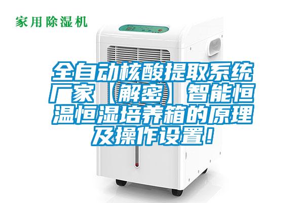 全自動(dòng)核酸提取系統(tǒng)廠家【解密】智能恒溫恒濕培養(yǎng)箱的原理及操作設(shè)置！