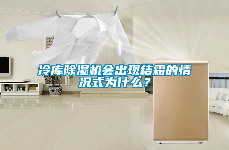 冷庫除濕機(jī)會出現(xiàn)結(jié)霜的情況式為什么？