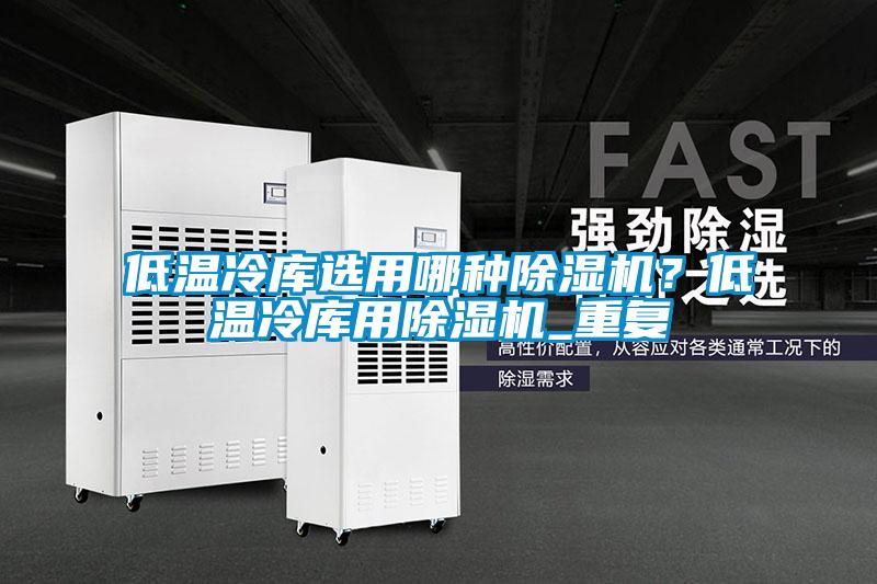 低溫冷庫選用哪種除濕機？低溫冷庫用除濕機_重復
