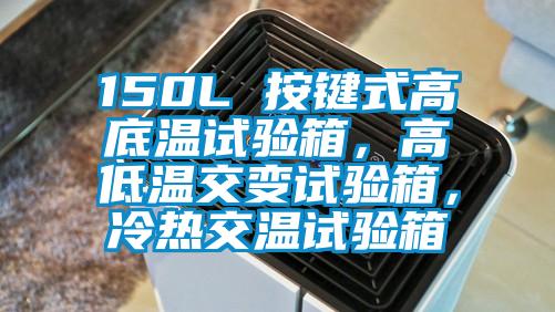 150L 按鍵式高底溫試驗箱，高低溫交變試驗箱，冷熱交溫試驗箱
