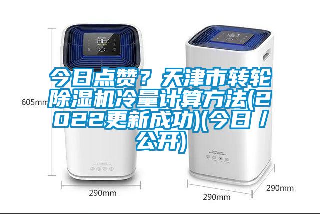 今日點贊？天津市轉(zhuǎn)輪除濕機(jī)冷量計算方法(2022更新成功)(今日／公開)