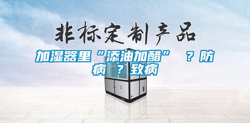 加濕器里“添油加醋” ？防病 ？致病