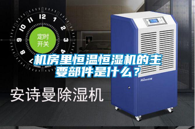機(jī)房里恒溫恒濕機(jī)的主要部件是什么？