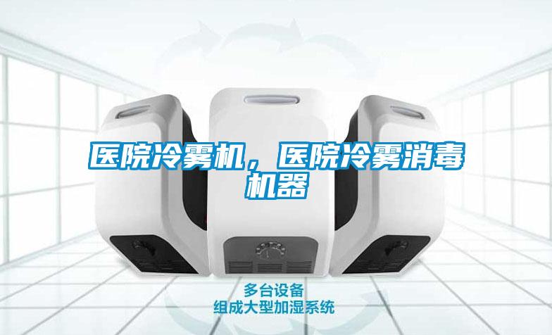 醫(yī)院冷霧機，醫(yī)院冷霧消毒機器