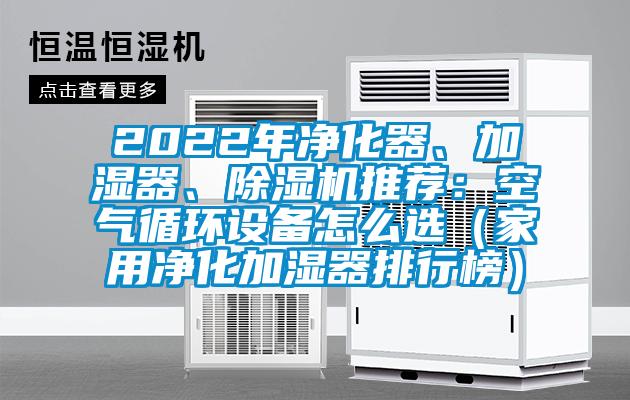 2022年凈化器、加濕器、除濕機(jī)推薦：空氣循環(huán)設(shè)備怎么選（家用凈化加濕器排行榜）