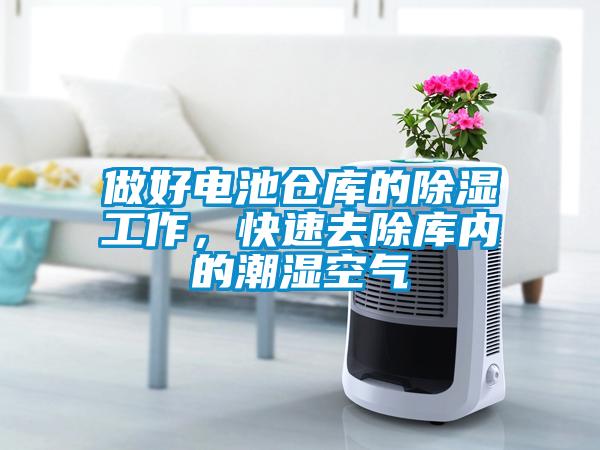 做好電池倉(cāng)庫(kù)的除濕工作，快速去除庫(kù)內(nèi)的潮濕空氣