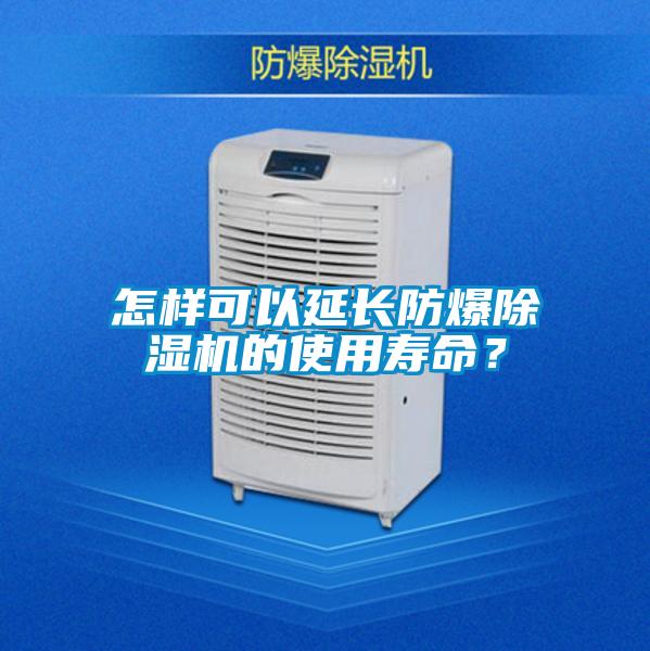 怎樣可以延長防爆除濕機的使用壽命？