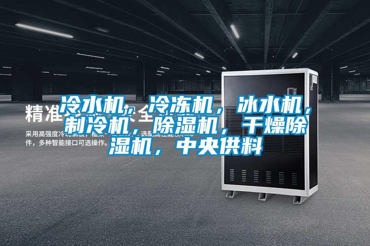 冷水機(jī)，冷凍機(jī)，冰水機(jī)，制冷機(jī)，除濕機(jī)，干燥除濕機(jī)，中央供料