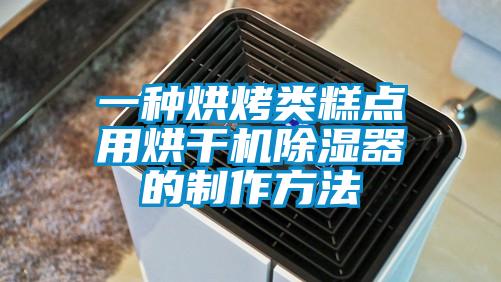 一種烘烤類糕點用烘干機(jī)除濕器的制作方法