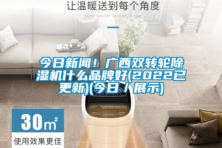今日新聞！廣西雙轉輪除濕機什么品牌好(2022已更新)(今日／展示)