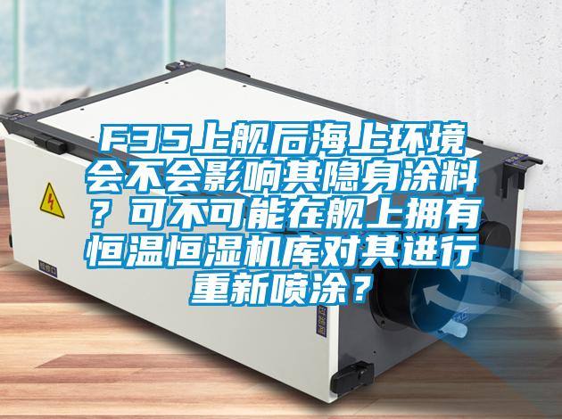 F35上艦后海上環(huán)境會(huì)不會(huì)影響其隱身涂料？可不可能在艦上擁有恒溫恒濕機(jī)庫(kù)對(duì)其進(jìn)行重新噴涂？