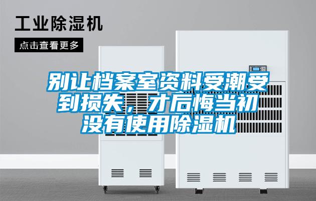 別讓檔案室資料受潮受到損失，才后悔當初沒有使用除濕機
