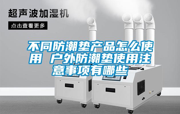 不同防潮墊產(chǎn)品怎么使用 戶外防潮墊使用注意事項有哪些