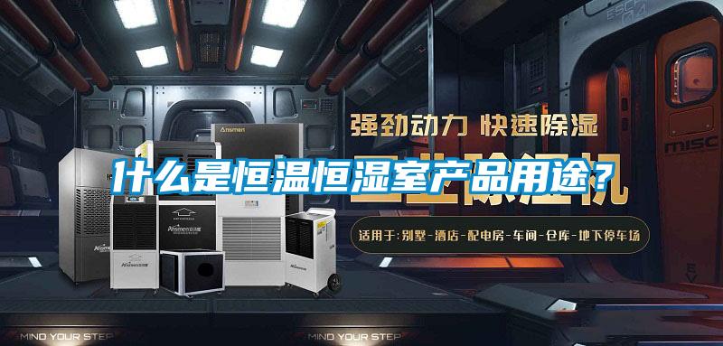 什么是恒溫恒濕室產(chǎn)品用途？