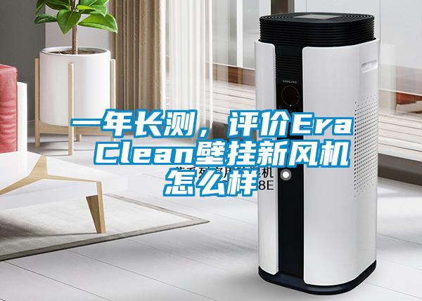 一年長(zhǎng)測(cè)，評(píng)價(jià)Era Clean壁掛新風(fēng)機(jī)怎么樣