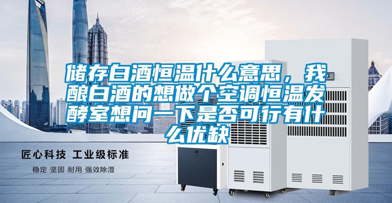 儲存白酒恒溫什么意思，我釀白酒的想做個空調(diào)恒溫發(fā)酵室想問一下是否可行有什么優(yōu)缺