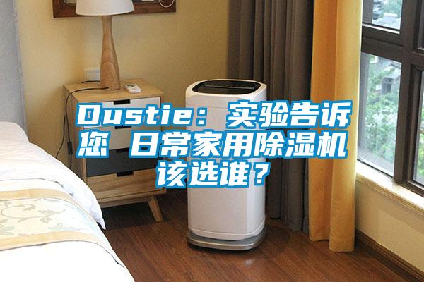 Dustie：實(shí)驗(yàn)告訴您 日常家用除濕機(jī)該選誰(shuí)？