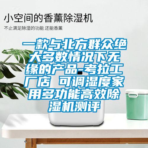 一款與北方群眾絕大多數(shù)情況下無緣的產(chǎn)品-考拉工廠店 可調(diào)濕度家用多功能高效除濕機(jī)測評(píng)