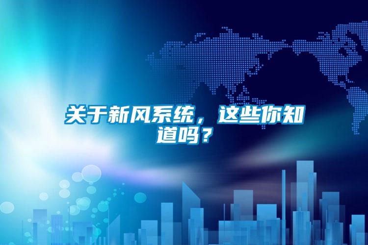 關(guān)于新風(fēng)系統(tǒng)，這些你知道嗎？