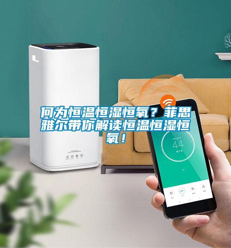 何為恒溫恒濕恒氧？菲思雅爾帶你解讀恒溫恒濕恒氧！