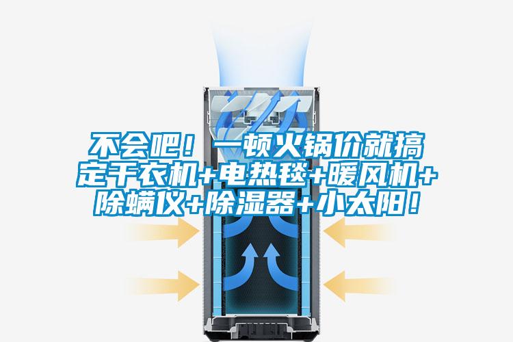 不會(huì)吧！一頓火鍋價(jià)就搞定干衣機(jī)+電熱毯+暖風(fēng)機(jī)+除螨儀+除濕器+小太陽(yáng)！