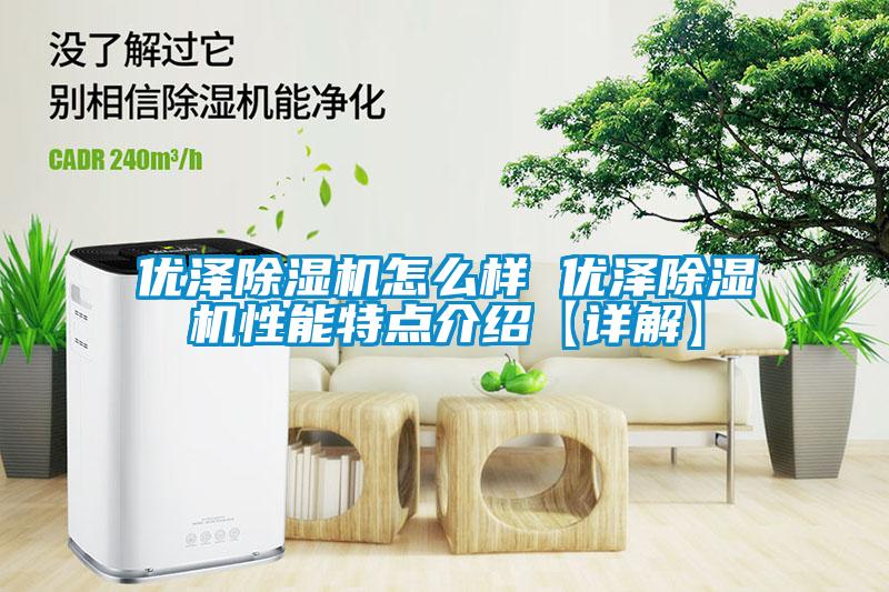 優(yōu)澤除濕機怎么樣 優(yōu)澤除濕機性能特點介紹【詳解】