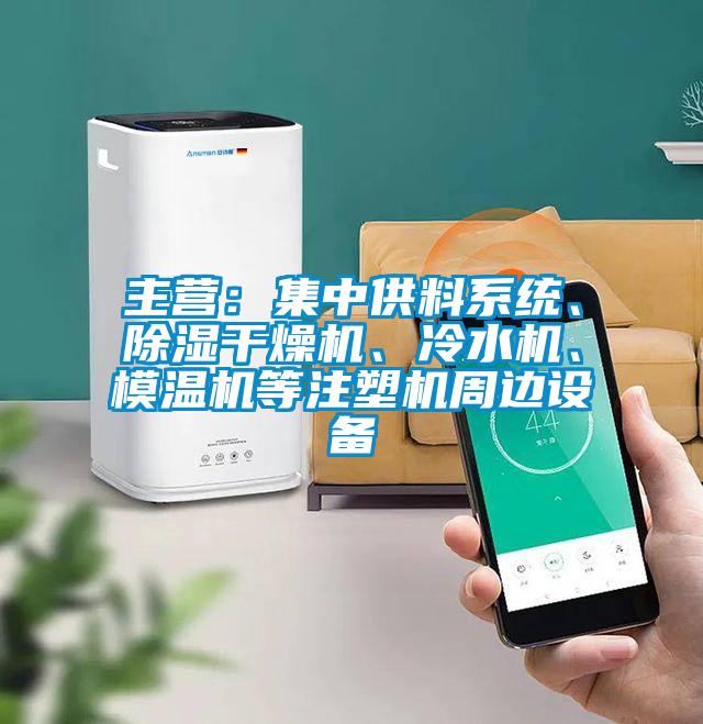 主營：集中供料系統(tǒng)、除濕干燥機、冷水機、模溫機等注塑機周邊設(shè)備