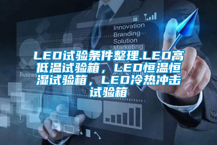 LED試驗條件整理.LED高低溫試驗箱，LED恒溫恒濕試驗箱，LED冷熱沖擊試驗箱