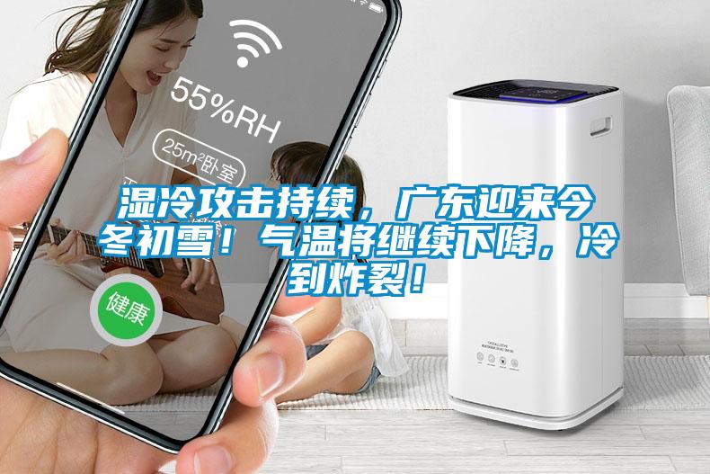 濕冷攻擊持續(xù)，廣東迎來今冬初雪！氣溫將繼續(xù)下降，冷到炸裂！