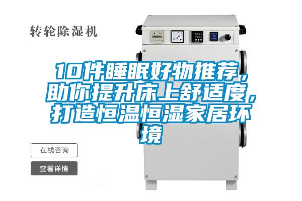 10件睡眠好物推薦，助你提升床上舒適度，打造恒溫恒濕家居環(huán)境