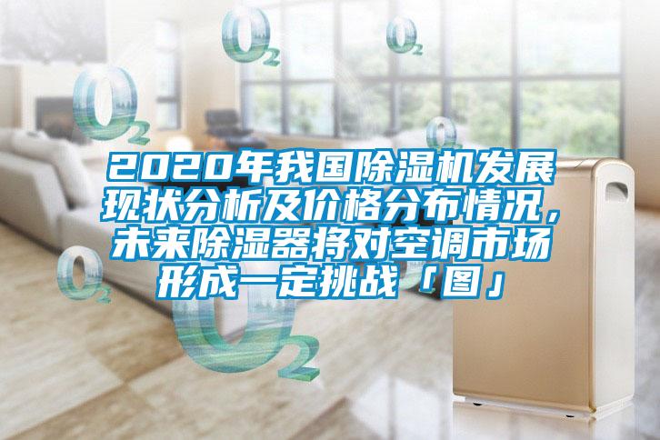 2020年我國除濕機發(fā)展現(xiàn)狀分析及價格分布情況，未來除濕器將對空調(diào)市場形成一定挑戰(zhàn)「圖」