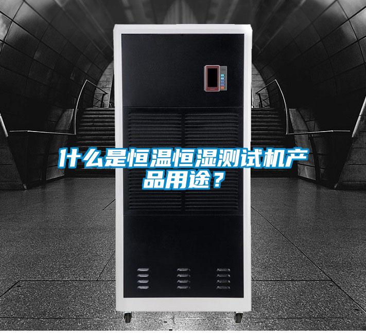 什么是恒溫恒濕測試機(jī)產(chǎn)品用途？
