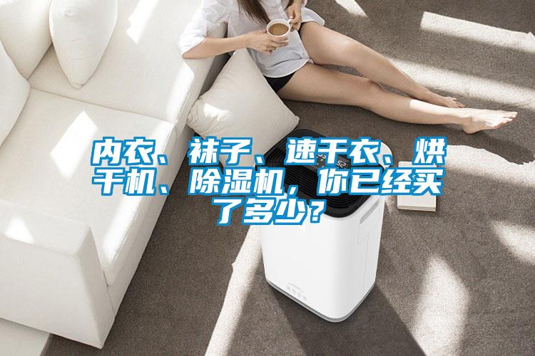 內(nèi)衣、襪子、速干衣、烘干機(jī)、除濕機(jī)，你已經(jīng)買了多少？