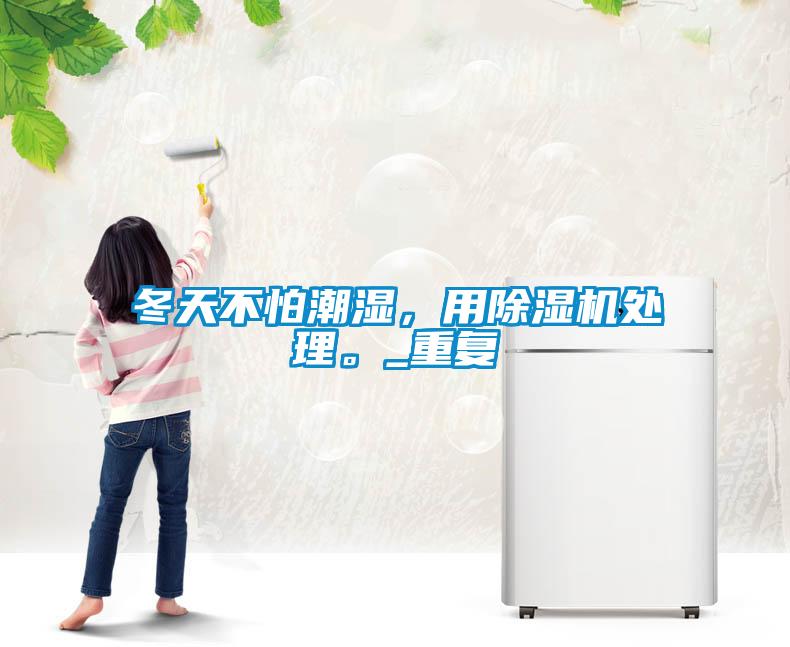 冬天不怕潮濕，用除濕機(jī)處理。_重復(fù)