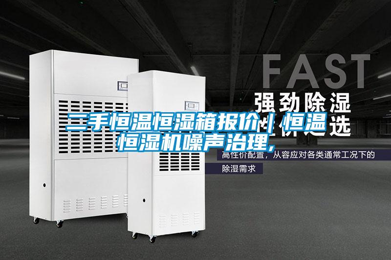 二手恒溫恒濕箱報價｜恒溫恒濕機(jī)噪聲治理,