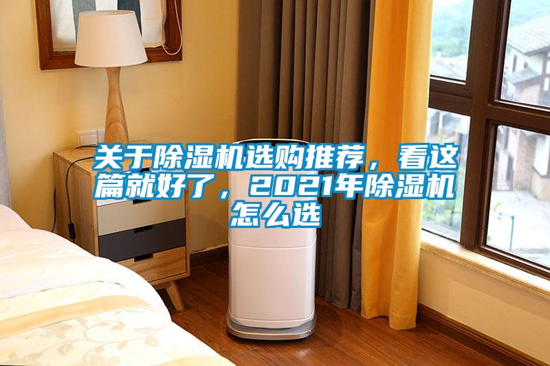 關(guān)于除濕機(jī)選購?fù)扑]，看這篇就好了，2021年除濕機(jī)怎么選