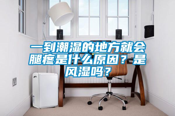 一到潮濕的地方就會(huì)腿疼是什么原因？是風(fēng)濕嗎？