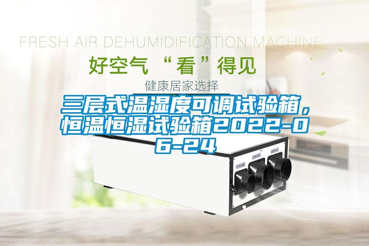 三層式溫濕度可調(diào)試驗(yàn)箱，恒溫恒濕試驗(yàn)箱2022-06-24