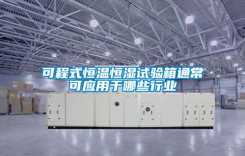 可程式恒溫恒濕試驗箱通?？蓱糜谀男┬袠I(yè)