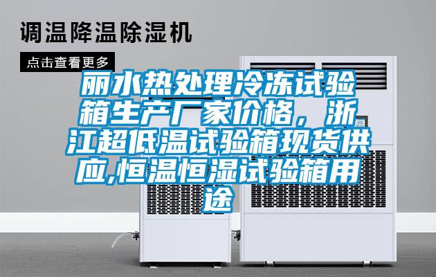 麗水熱處理冷凍試驗(yàn)箱生產(chǎn)廠家價(jià)格，浙江超低溫試驗(yàn)箱現(xiàn)貨供應(yīng),恒溫恒濕試驗(yàn)箱用途