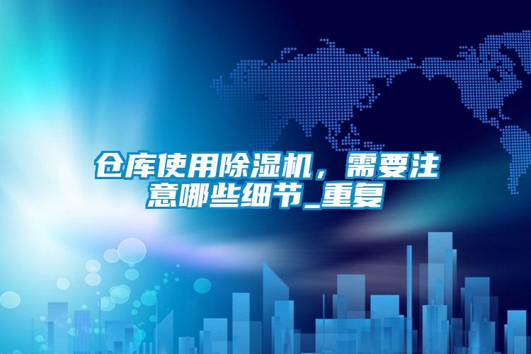 倉(cāng)庫(kù)使用除濕機(jī)，需要注意哪些細(xì)節(jié)_重復(fù)