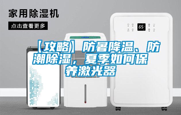 【攻略】防暑降溫、防潮除濕，夏季如何保養(yǎng)激光器
