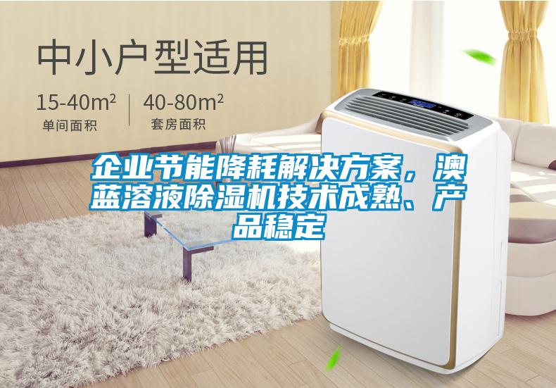 企業(yè)節(jié)能降耗解決方案，澳藍(lán)溶液除濕機(jī)技術(shù)成熟、產(chǎn)品穩(wěn)定