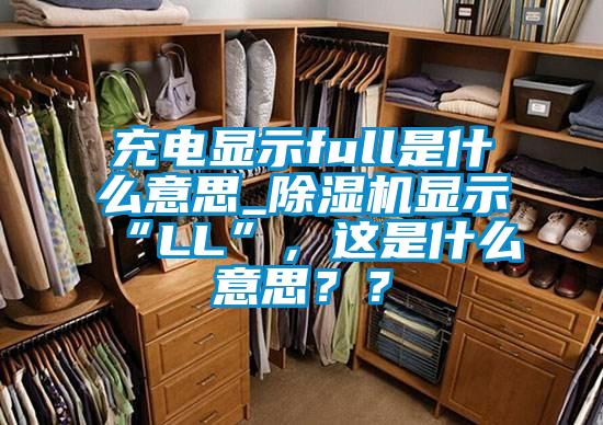 充電顯示full是什么意思_除濕機(jī)顯示“LL”，這是什么意思？？