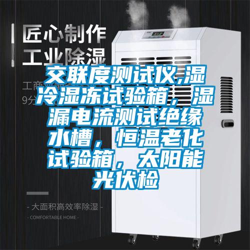 交聯(lián)度測(cè)試儀,濕冷濕凍試驗(yàn)箱，濕漏電流測(cè)試絕緣水槽，恒溫老化試驗(yàn)箱，太陽(yáng)能光伏檢