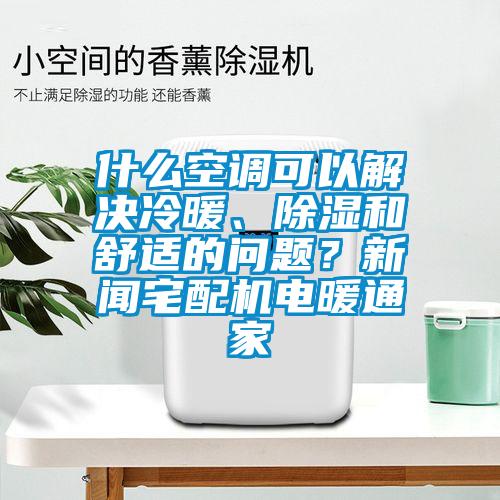 什么空調(diào)可以解決冷暖、除濕和舒適的問題？新聞?wù)錂C(jī)電暖通家