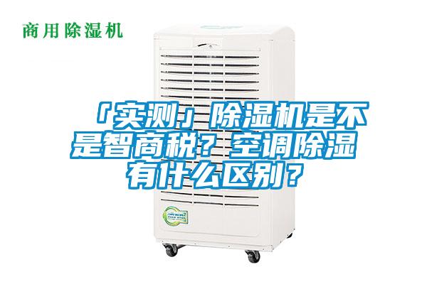 「實測」除濕機是不是智商稅？空調(diào)除濕有什么區(qū)別？