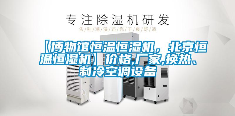 【博物館恒溫恒濕機，北京恒溫恒濕機】價格,廠家,換熱、制冷空調設備